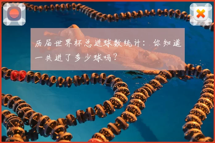 历届世界杯总进球数统计:你知道一共进了多少球吗?
