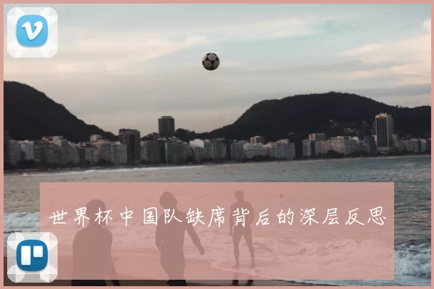 世界杯中国队缺席背后的深层反思