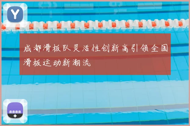 成都滑板队灵活性创新高引领全国滑板运动新潮流