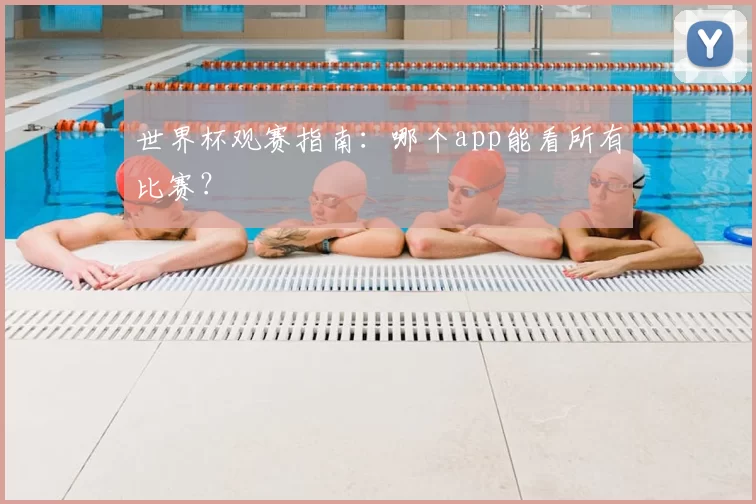 世界杯观赛指南：哪个app能看所有比赛？