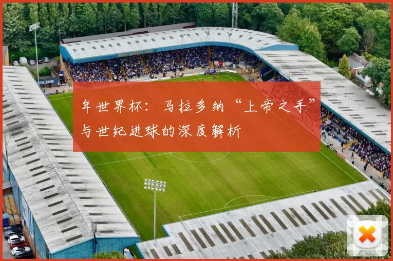 年世界杯:马拉多纳“上帝之手”与世纪进球的深度解析