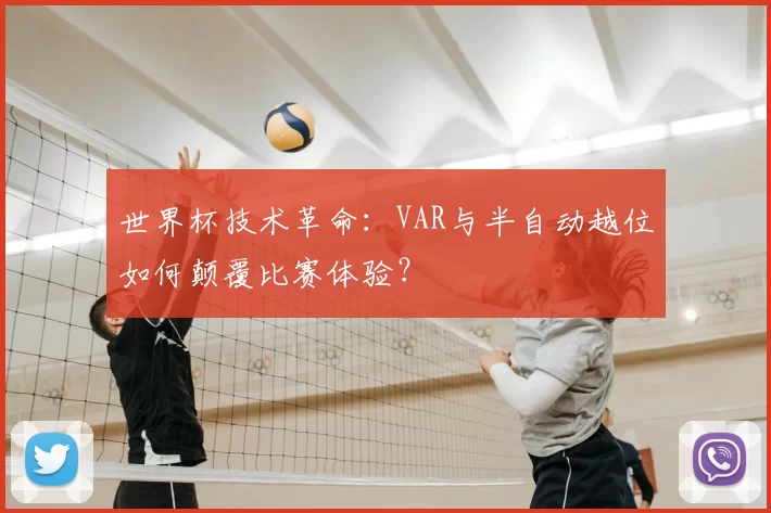 世界杯技术革命:VAR与半自动越位如何颠覆比赛体验?