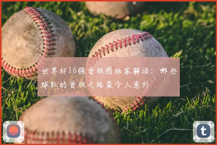 世界杯16强晋级图独家解读：哪些球队的晋级之路最令人意外
