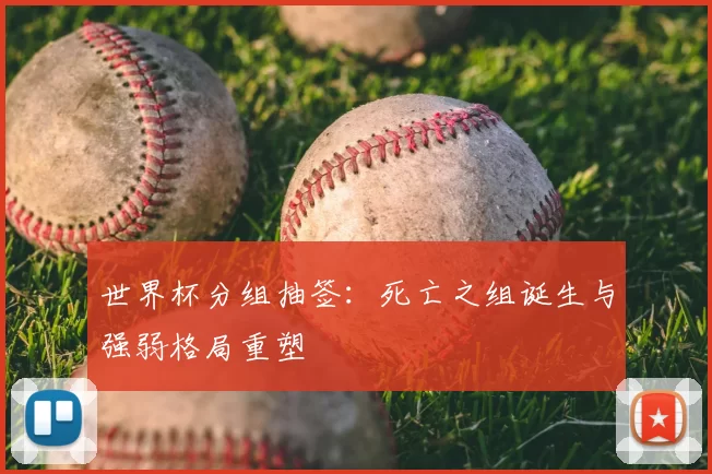 世界杯分组抽签:死亡之组诞生与强弱格局重塑