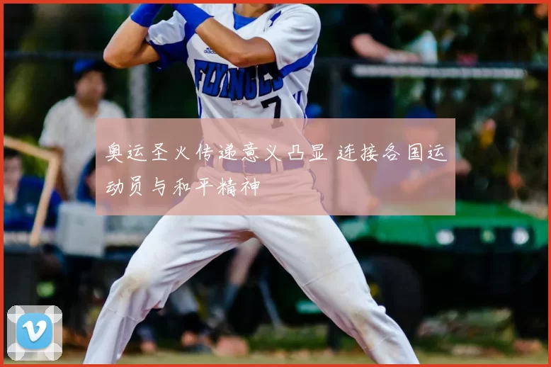 奥运圣火传递意义凸显 连接各国运动员与和平精神