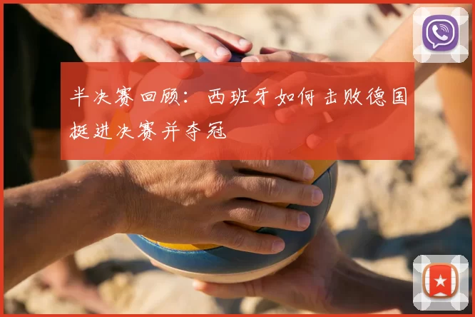 半决赛回顾：西班牙如何击败德国挺进决赛并夺冠