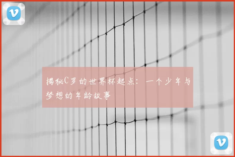 揭秘C罗的世界杯起点：一个少年与梦想的年龄故事