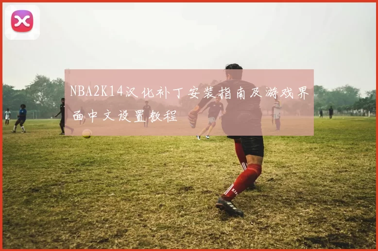 NBA2K14汉化补丁安装指南及游戏界面中文设置教程