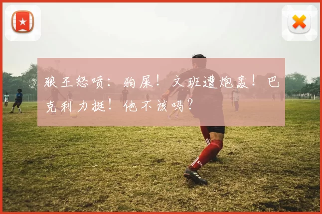 狼王怒喷：狗屎！文班遭炮轰！巴克利力挺！他不该吗？