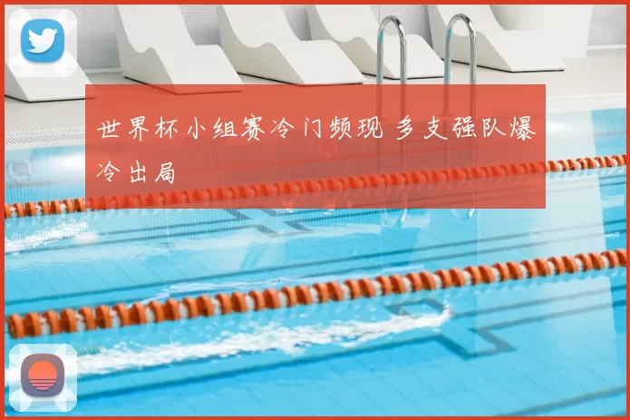 世界杯小组赛冷门频现 多支强队爆冷出局