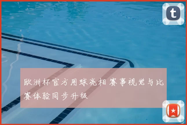 欧洲杯官方用球亮相 赛事视觉与比赛体验同步升级