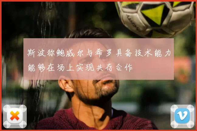 斯波称鲍威尔与希罗具备技术能力能够在场上实现共存合作