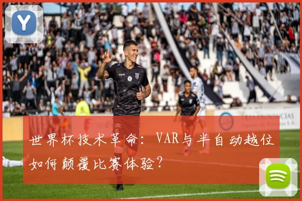 世界杯技术革命：VAR与半自动越位如何颠覆比赛体验？