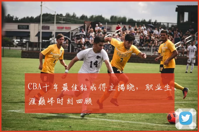 CBA十年最佳钻戒得主揭晓,职业生涯巅峰时刻回顾