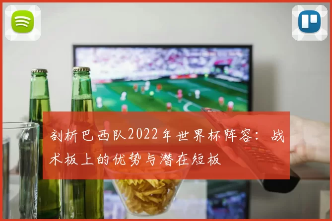 剖析巴西队2022年世界杯阵容:战术板上的优势与潜在短板