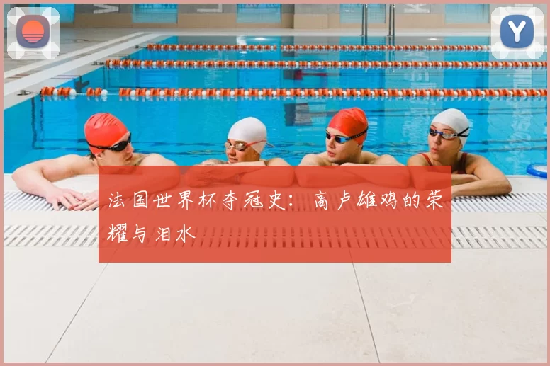 法国世界杯夺冠史：高卢雄鸡的荣耀与泪水