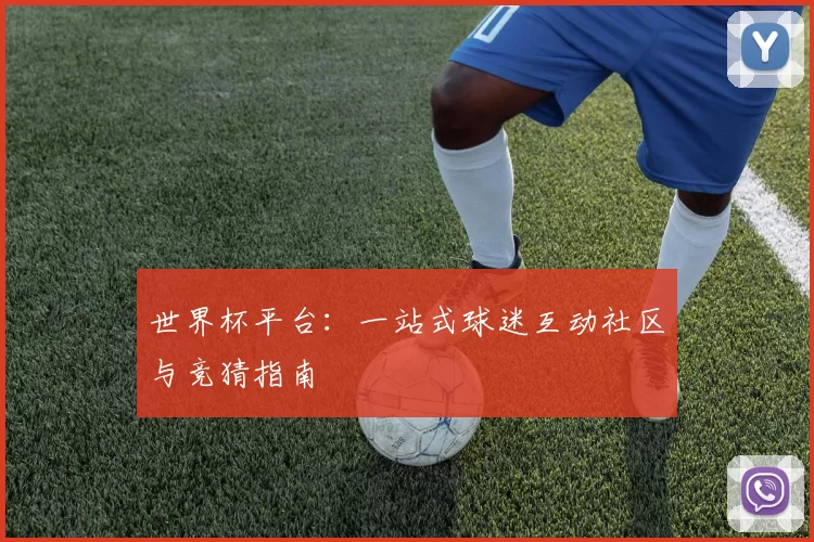 世界杯平台:一站式球迷互动社区与竞猜指南