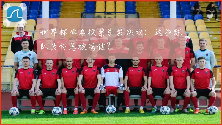 世界杯排名投票引发热议：这些球队为何总被高估？