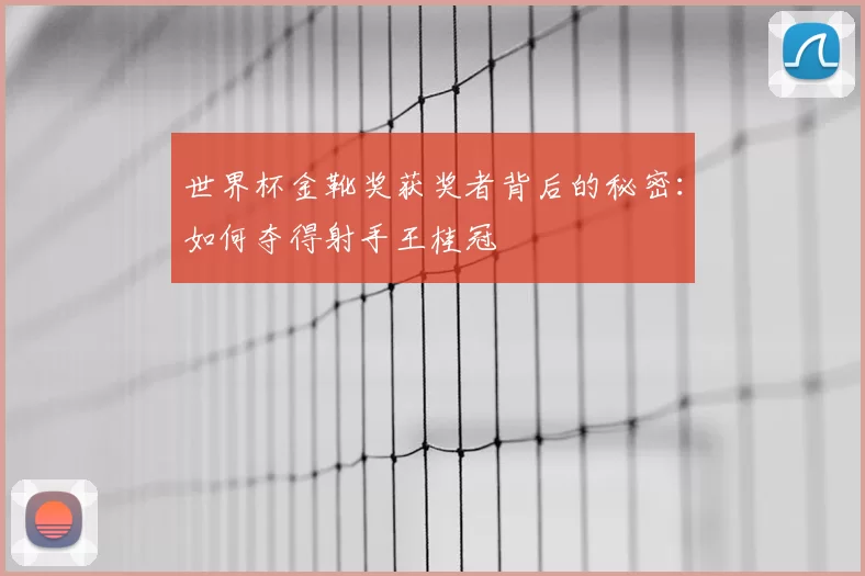 世界杯金靴奖获奖者背后的秘密：如何夺得射手王桂冠