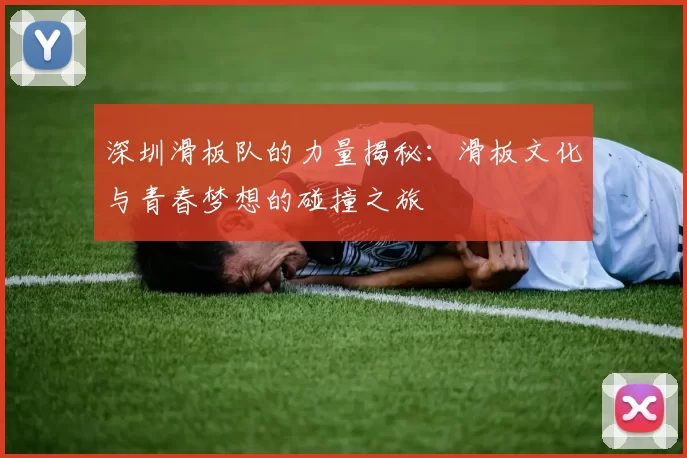 深圳滑板队的力量揭秘:滑板文化与青春梦想的碰撞之旅