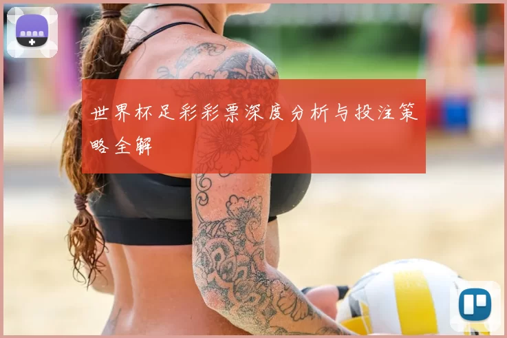 世界杯足彩彩票深度分析与投注策略全解