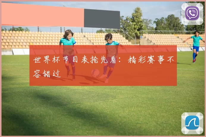 世界杯节目表抢先看:精彩赛事不容错过