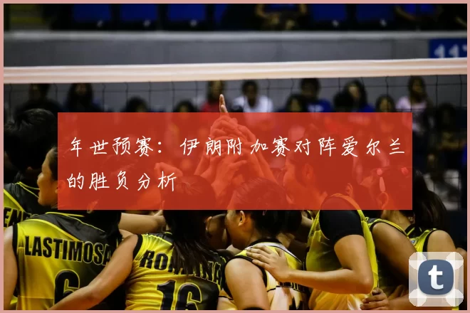 年世预赛：伊朗附加赛对阵爱尔兰的胜负分析