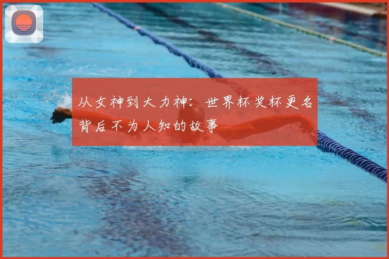 从女神到大力神：世界杯奖杯更名背后不为人知的故事