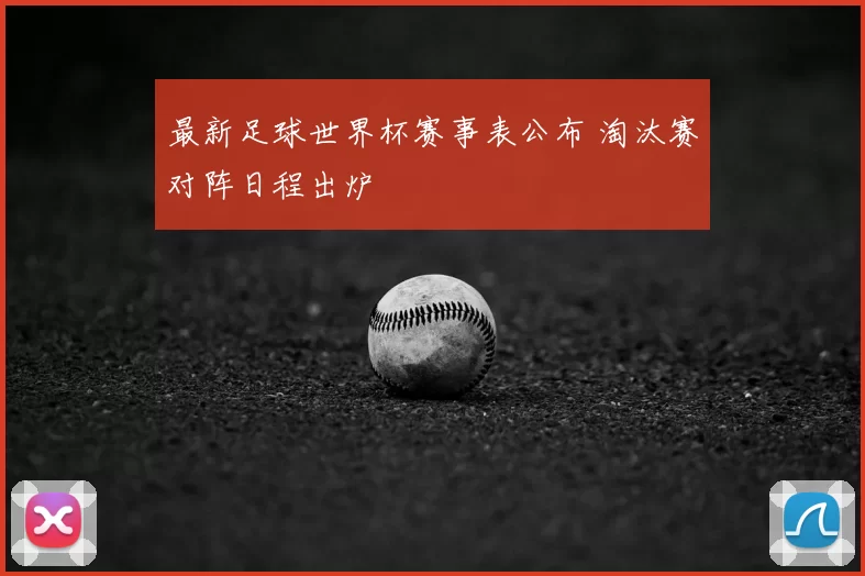 最新足球世界杯赛事表公布 淘汰赛对阵日程出炉