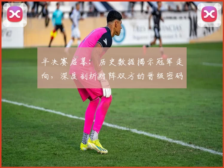 半决赛启幕:历史数据揭示冠军走向,深度剖析对阵双方的晋级密码