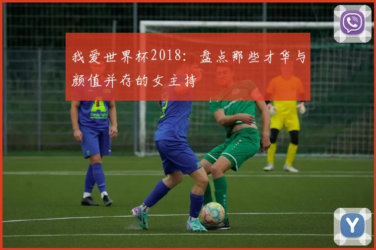 我爱世界杯2018:盘点那些才华与颜值并存的女主持