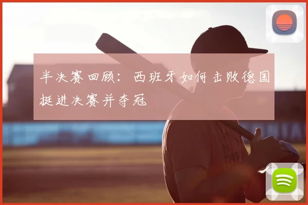 半决赛回顾：西班牙如何击败德国挺进决赛并夺冠
