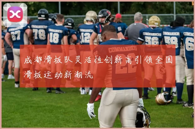 成都滑板队灵活性创新高引领全国滑板运动新潮流