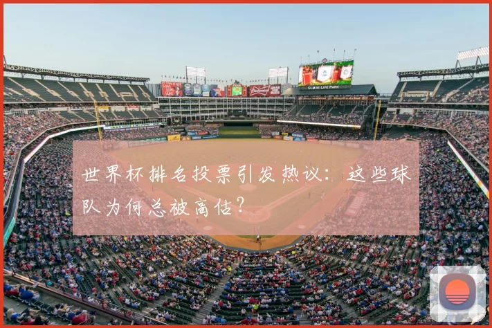 世界杯排名投票引发热议:这些球队为何总被高估?
