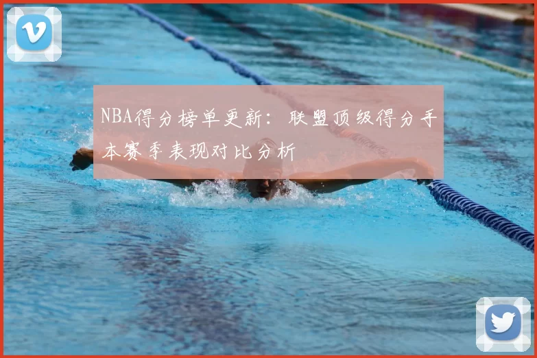 NBA得分榜单更新:联盟顶级得分手本赛季表现对比分析