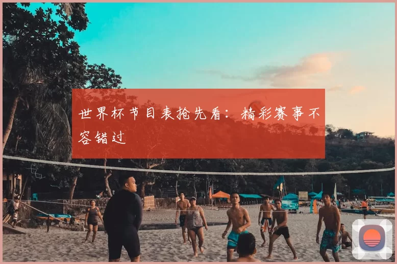 世界杯节目表抢先看:精彩赛事不容错过