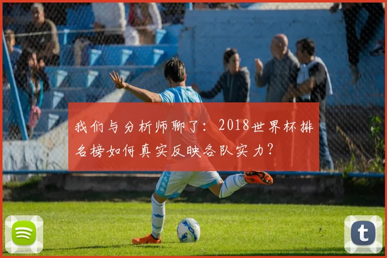 我们与分析师聊了：2018世界杯排名榜如何真实反映各队实力？