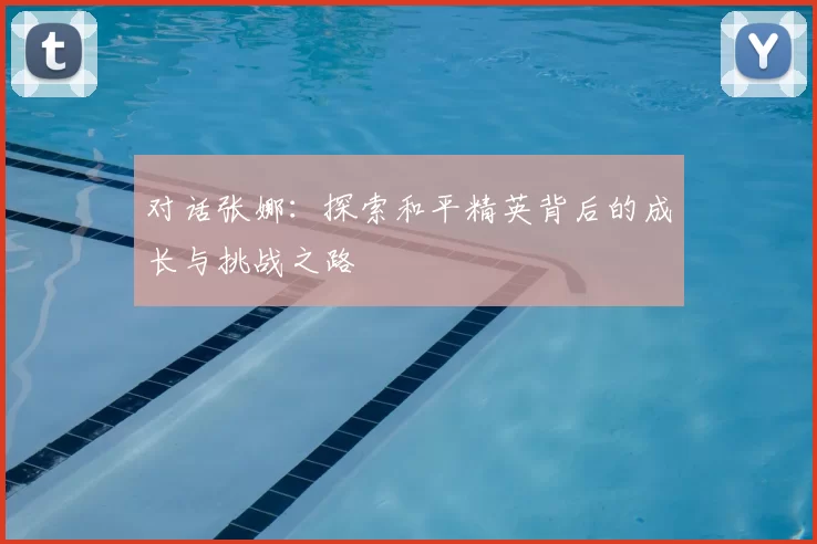 对话张娜：探索和平精英背后的成长与挑战之路