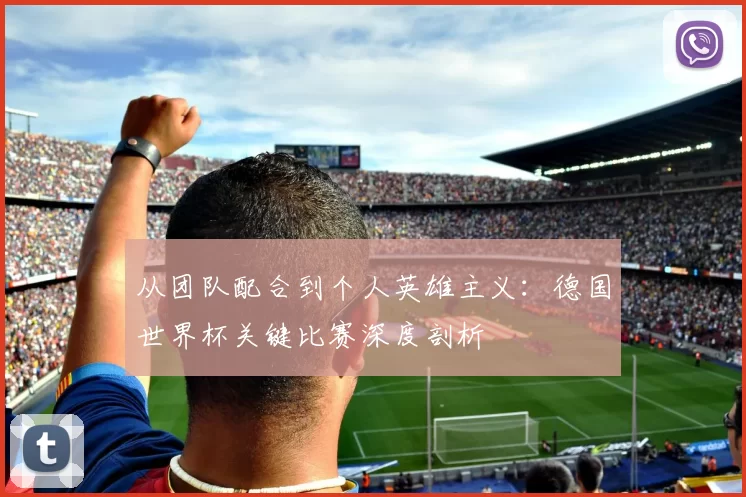 从团队配合到个人英雄主义：德国世界杯关键比赛深度剖析