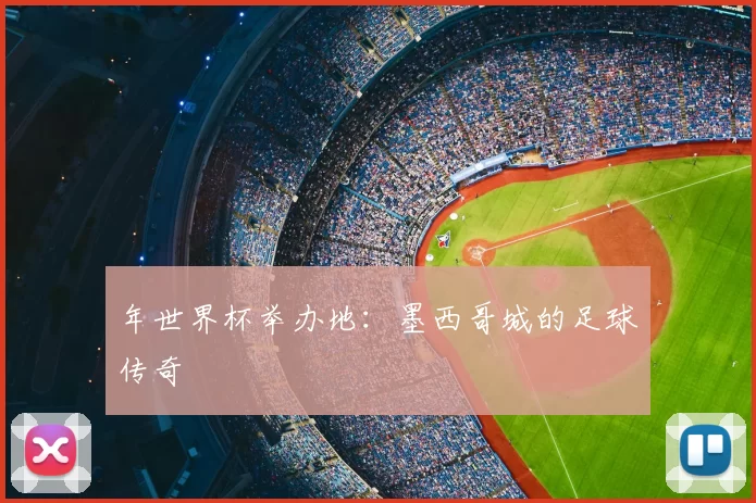 年世界杯举办地:墨西哥城的足球传奇