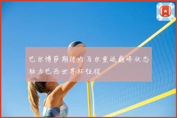 巴尔博萨期待内马尔重返巅峰状态助力巴西世界杯征程