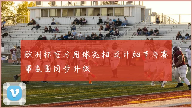 欧洲杯官方用球亮相 设计细节与赛事氛围同步升级