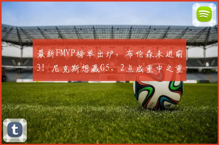 最新FMVP榜单出炉,布伦森未进前3!尼克斯想赢G5,2点成重中之重