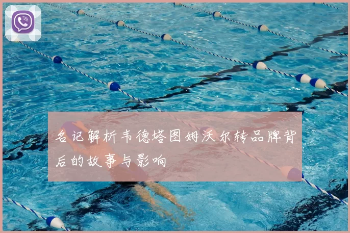 名记解析韦德塔图姆沃尔转品牌背后的故事与影响