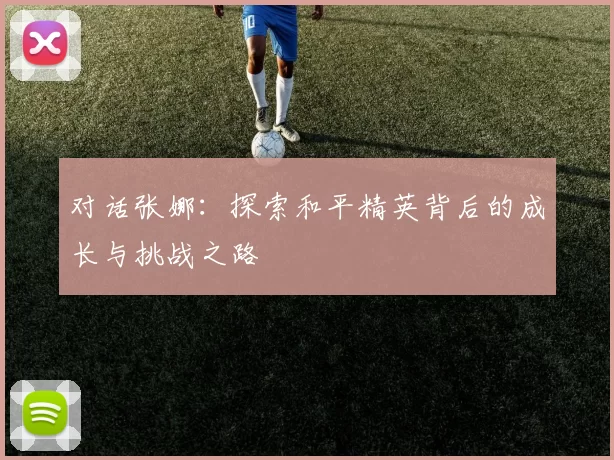 对话张娜：探索和平精英背后的成长与挑战之路