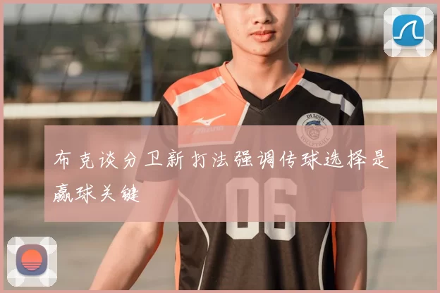 布克谈分卫新打法强调传球选择是赢球关键
