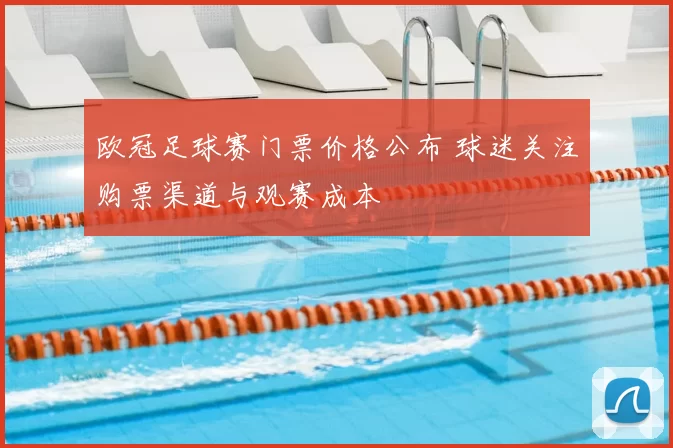欧冠足球赛门票价格公布 球迷关注购票渠道与观赛成本