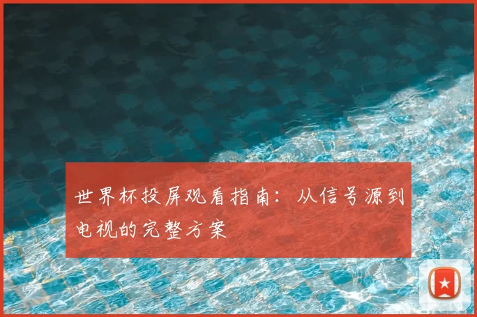 世界杯投屏观看指南：从信号源到电视的完整方案