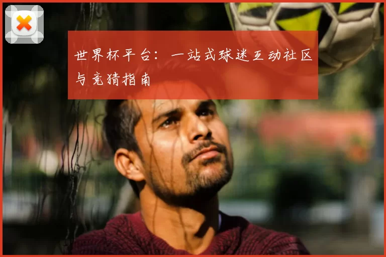 世界杯平台:一站式球迷互动社区与竞猜指南