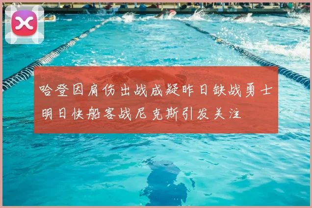 哈登因肩伤出战成疑昨日缺战勇士明日快船客战尼克斯引发关注